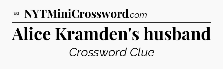 Alice Kramden's husband - WSJ Crossword
