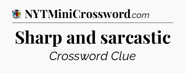 Sharp and sarcastic Crossword Clue
