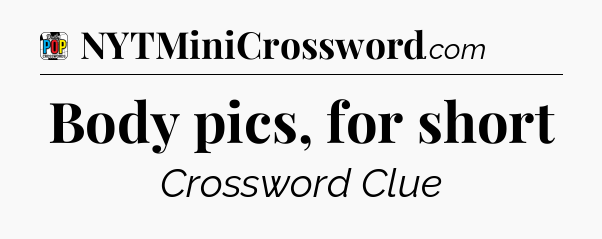 Body pics, for short Crossword Clue
