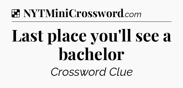 Solution: Last place you'll see a bachelor - NYT Crossword
