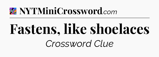 Fastens, like shoelaces Crossword Clue