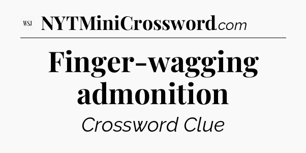 Finger-wagging admonition - WSJ Crossword