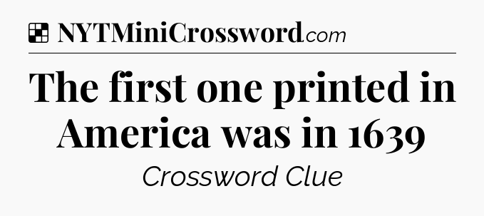 Solution: The first one printed in America was in 1639 - NYT Crossword