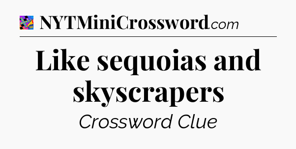 Like sequoias and skyscrapers Crossword Clue