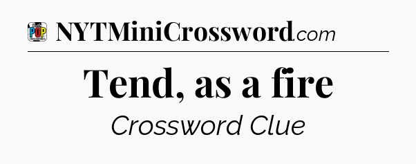 Tend, as a fire Crossword Clue