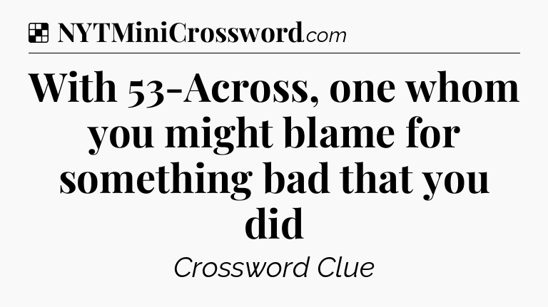Solution: With 53-Across, one whom you might blame for something bad that you did - NYT Crossword