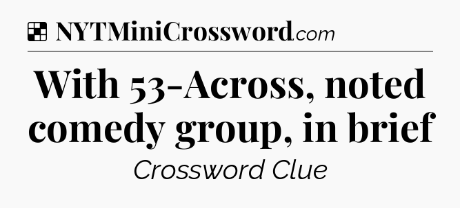 Solution: With 53-Across, noted comedy group, in brief - NYT Crossword