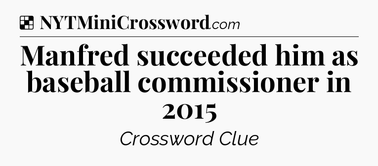 Solution: Manfred succeeded him as baseball commissioner in 2015 - NYT Crossword