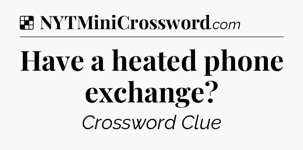 Solution: Have a heated phone exchange - NYT Crossword