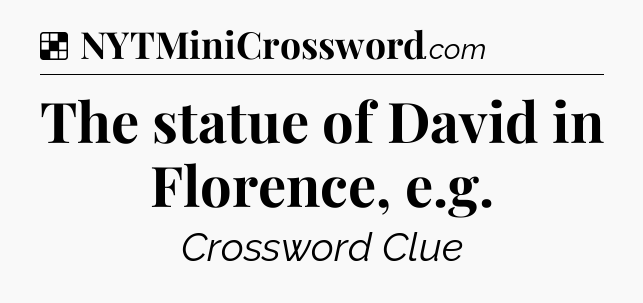 Solution: The statue of David in Florence, e.g - NYT Crossword