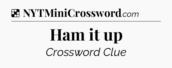 Solution: Ham it up - NYT Crossword