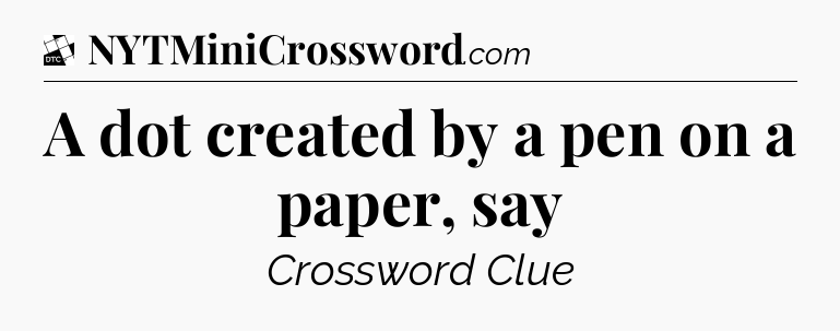 A dot created by a pen on a paper, say - Daily Themed Classic Crossword