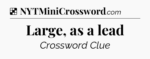 Solution: Large, as a lead - NYT Crossword