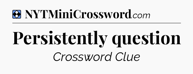 Solution: Persistently question - NYT Mini Crossword