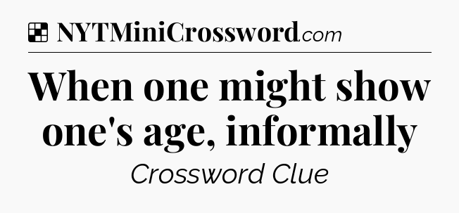 Solution: When one might show one's age, informally - NYT Crossword