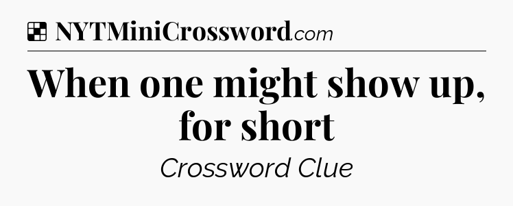 Solution: When one might show up, for short - NYT Crossword