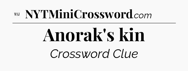 Anorak's kin - WSJ Crossword