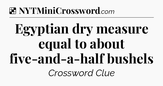 Solution: Egyptian dry measure equal to about five-and-a-half bushels - NYT Crossword