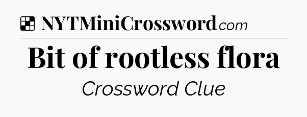 Solution: Bit of rootless flora - NYT Crossword