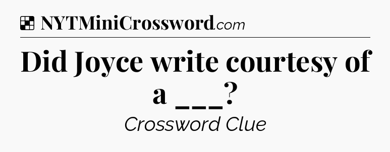 Solution: Did Joyce write courtesy of a ___ - NYT Crossword