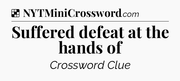 Solution: Suffered defeat at the hands of - NYT Crossword