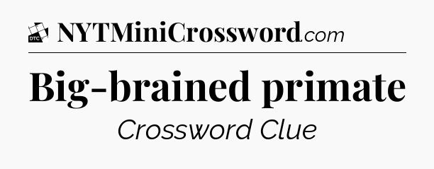Big-brained primate - Daily Themed Classic Crossword