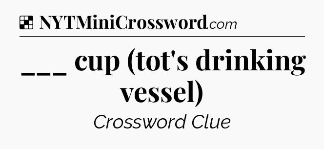 Solution: ___ cup (tot's drinking vessel) - NYT Crossword