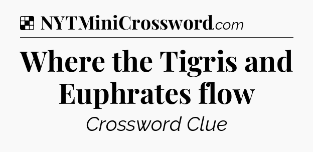 Solution: Where the Tigris and Euphrates flow - NYT Crossword