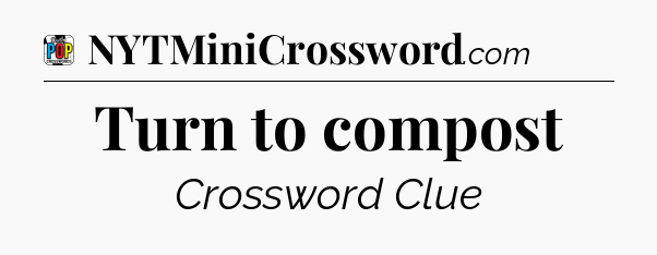 Turn to compost Crossword Clue