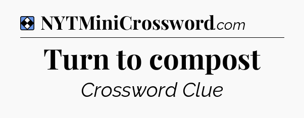 Solution: Turn to compost - NYT Mini Crossword