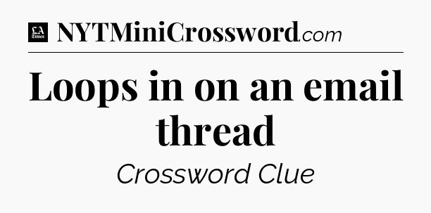 Loops in on an email thread - LA Times Crossword