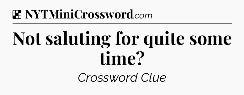 Solution: Not saluting for quite some time - NYT Crossword
