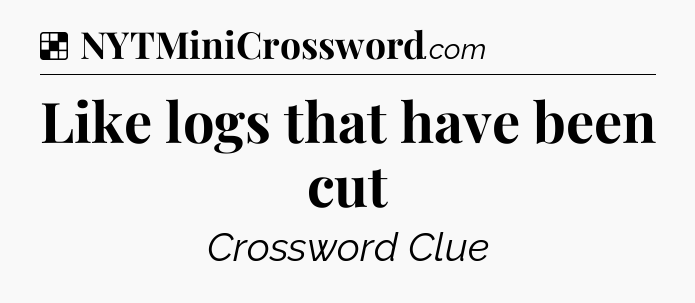 Solution: Like logs that have been cut - NYT Crossword