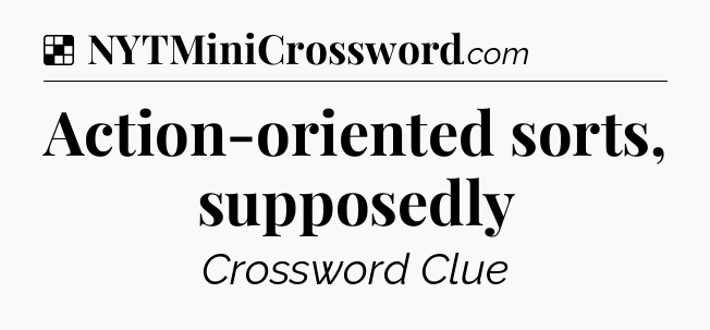 Solution: Action-oriented sorts, supposedly - NYT Crossword