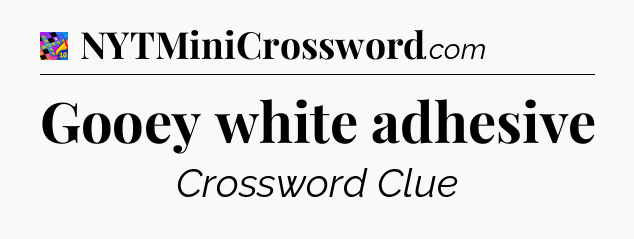 Gooey white adhesive Crossword Clue