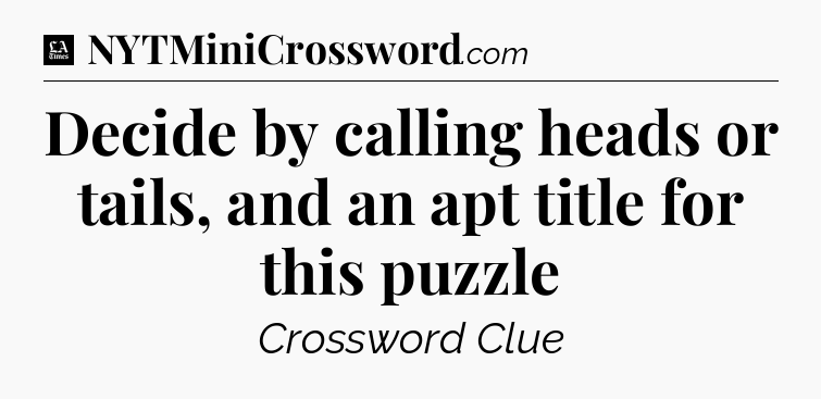 Decide by calling heads or tails, and an apt title for this puzzle - LA Times Crossword