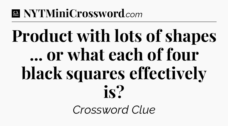 Product with lots of shapes ... or what each of four black squares effectively is - LA Times Crossword