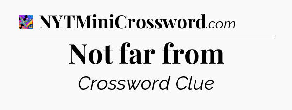 Not far from Crossword Clue