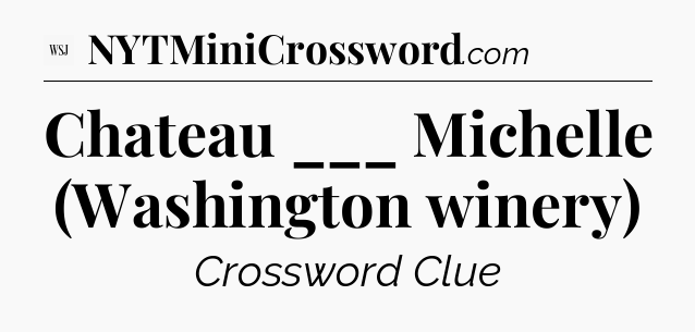 Chateau ___ Michelle (Washington winery) - WSJ Crossword