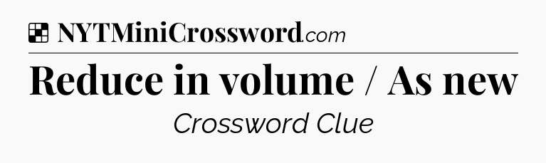 Solution: Reduce in volume / As new - NYT Crossword