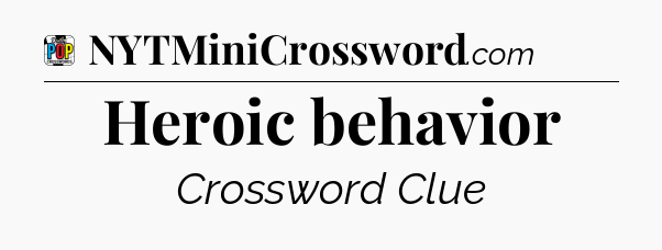 Heroic behavior Crossword Clue