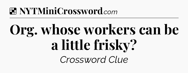 Solution: Org. whose workers can be a little frisky - NYT Crossword