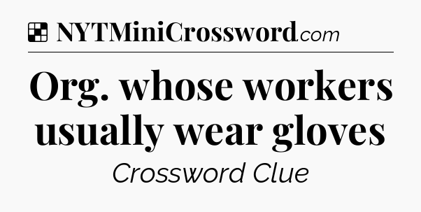 Solution: Org. whose workers usually wear gloves - NYT Crossword