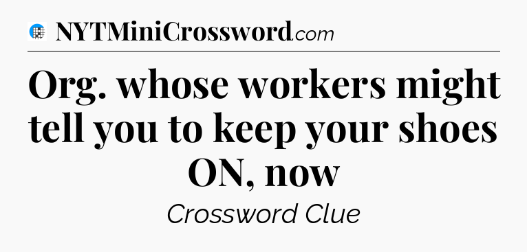 Org. whose workers might tell you to keep your shoes ON, now Crossword Clue