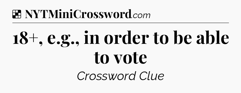 Solution: 18+, e.g., in order to be able to vote - NYT Crossword