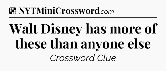 Solution: Walt Disney has more of these than anyone else - NYT Crossword