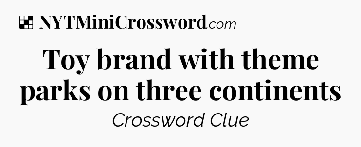 Solution: Toy brand with theme parks on three continents - NYT Crossword