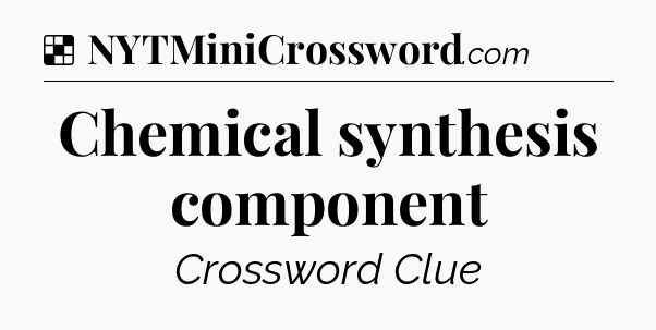 Solution: Chemical synthesis component - NYT Crossword