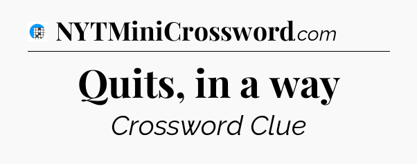 Quits, in a way Crossword Clue