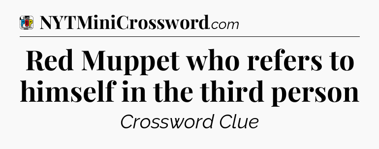 Red Muppet who refers to himself in the third person Crossword Clue